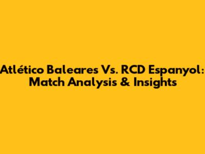 Atlético Baleares Vs. RCD Espanyol: Match Analysis & Insights