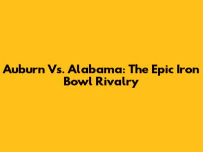 Auburn Vs. Alabama: The Epic Iron Bowl Rivalry