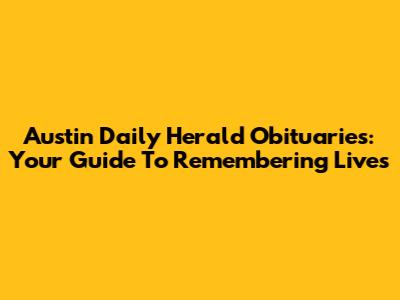 Austin Daily Herald Obituaries: Your Guide To Remembering Lives