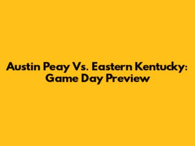 Austin Peay Vs. Eastern Kentucky: Game Day Preview