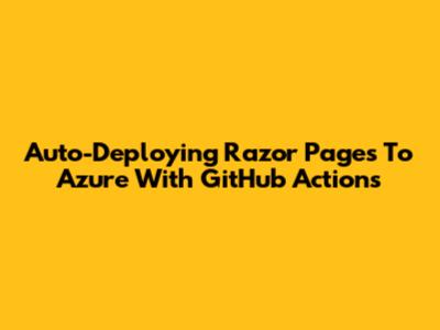 Auto-Deploying Razor Pages To Azure With GitHub Actions
