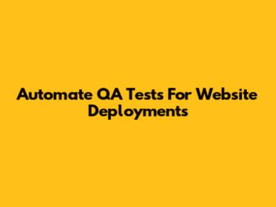 Automate QA Tests For Website Deployments