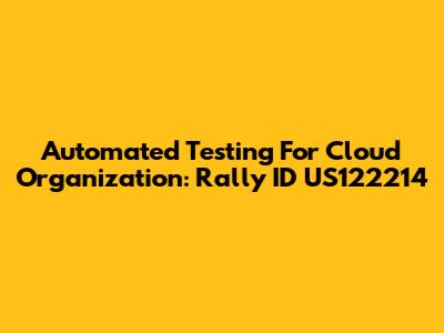 Automated Testing For Cloud Organization: Rally ID US122214