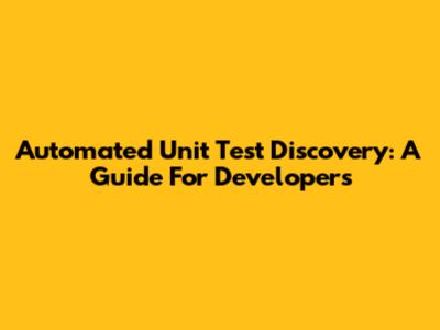 Automated Unit Test Discovery: A Guide For Developers