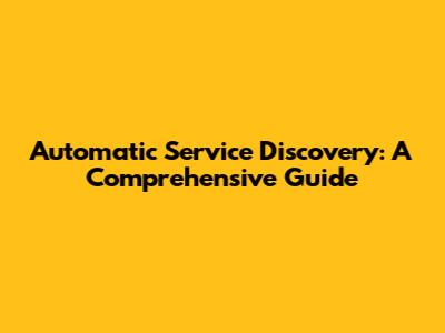 Automatic Service Discovery: A Comprehensive Guide