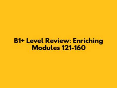 B1+ Level Review: Enriching Modules 121-160