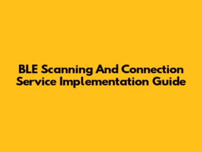 BLE Scanning And Connection Service Implementation Guide