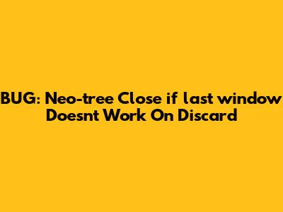 BUG: Neo-tree Close_if_last_window Doesn't Work On Discard