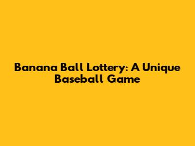 Banana Ball Lottery: A Unique Baseball Game