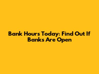 Bank Hours Today: Find Out If Banks Are Open