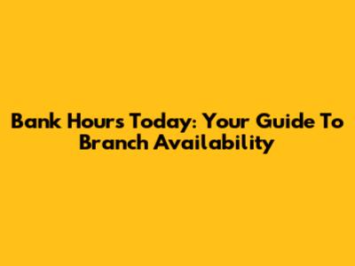 Bank Hours Today: Your Guide To Branch Availability