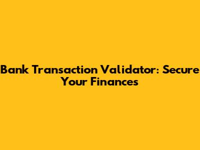 Bank Transaction Validator: Secure Your Finances