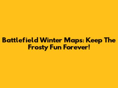Battlefield Winter Maps: Keep The Frosty Fun Forever!