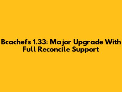 Bcachefs 1.33: Major Upgrade With Full Reconcile Support