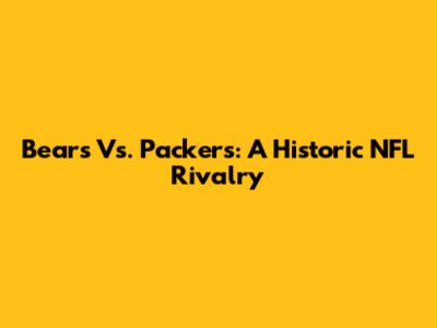Bears Vs. Packers: A Historic NFL Rivalry