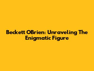 Beckett O'Brien: Unraveling The Enigmatic Figure