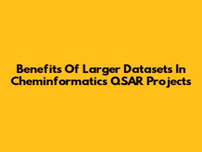 Benefits Of Larger Datasets In Cheminformatics QSAR Projects