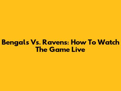 Bengals Vs. Ravens: How To Watch The Game Live