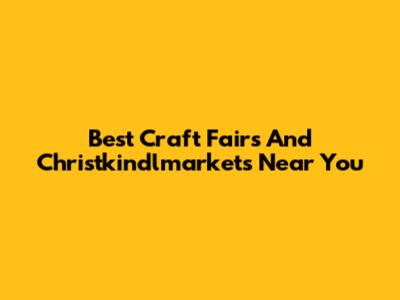 Best Craft Fairs And Christkindlmarkets Near You