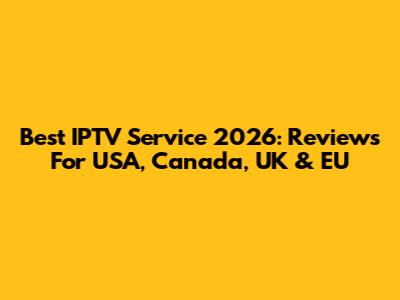Best IPTV Service 2026: Reviews For USA, Canada, UK & EU