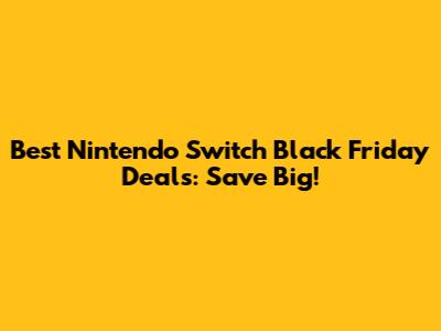 Best Nintendo Switch Black Friday Deals: Save Big!