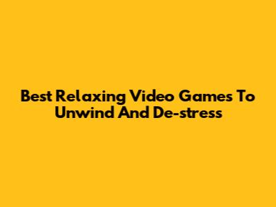 Best Relaxing Video Games To Unwind And De-stress