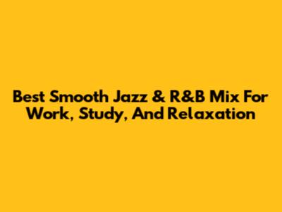 Best Smooth Jazz & R&B Mix For Work, Study, And Relaxation