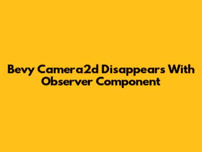 Bevy Camera2d Disappears With Observer Component
