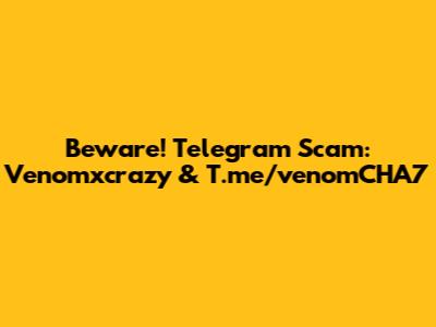 Beware! Telegram Scam: Venomxcrazy & T.me/venomCHA7