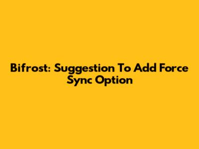 Bifrost: Suggestion To Add Force Sync Option