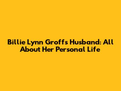 Billie Lynn Groff's Husband: All About Her Personal Life