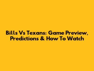 Bills Vs Texans: Game Preview, Predictions & How To Watch