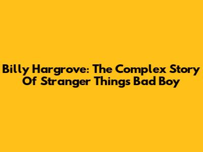 Billy Hargrove: The Complex Story Of Stranger Things' Bad Boy