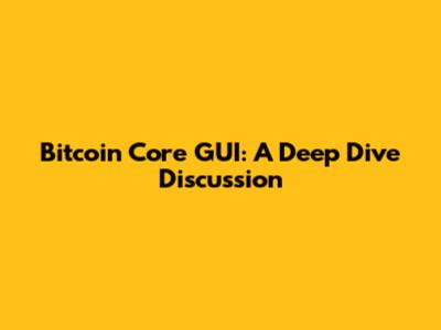 Bitcoin Core GUI: A Deep Dive Discussion