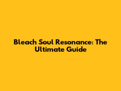 Bleach Soul Resonance: The Ultimate Guide