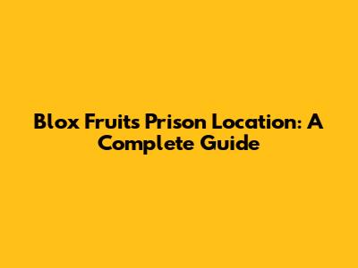 Blox Fruits Prison Location: A Complete Guide