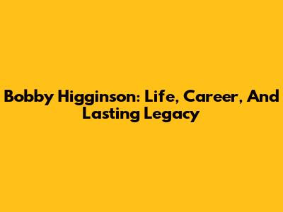 Bobby Higginson: Life, Career, And Lasting Legacy