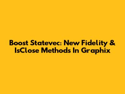 Boost `Statevec`: New Fidelity & IsClose Methods In Graphix