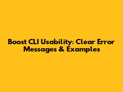 Boost CLI Usability: Clear Error Messages & Examples