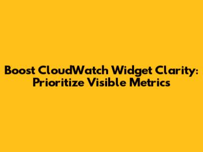 Boost CloudWatch Widget Clarity: Prioritize Visible Metrics