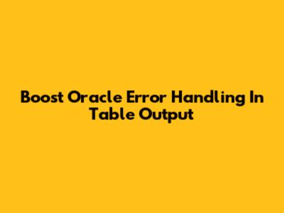 Boost Oracle Error Handling In Table Output