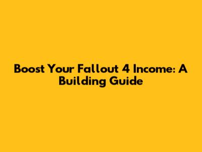 Boost Your Fallout 4 Income: A Building Guide