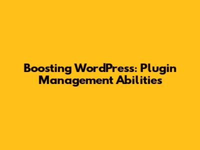 Boosting WordPress: Plugin Management Abilities