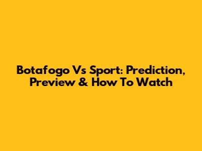 Botafogo Vs Sport: Prediction, Preview & How To Watch