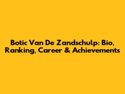 Botic Van De Zandschulp: Bio, Ranking, Career & Achievements