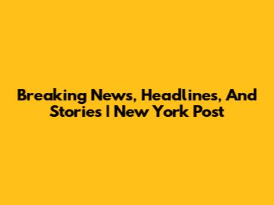 Breaking News, Headlines, And Stories | New York Post