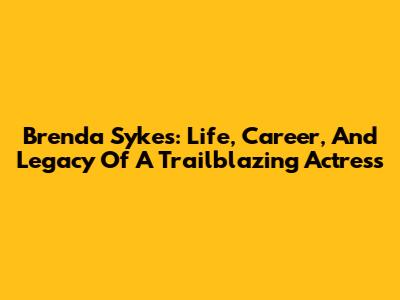 Brenda Sykes: Life, Career, And Legacy Of A Trailblazing Actress