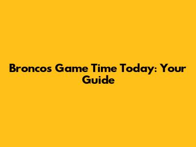 Broncos Game Time Today: Your Guide