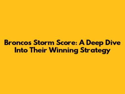 Broncos Storm Score: A Deep Dive Into Their Winning Strategy