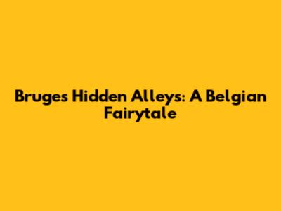 Bruges' Hidden Alleys: A Belgian Fairytale